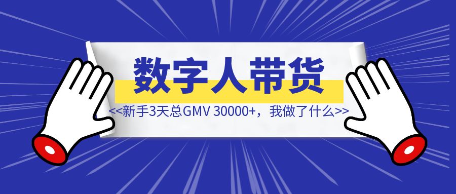 数字人视频号带货新手3天总GMV 30000+，我做了什么