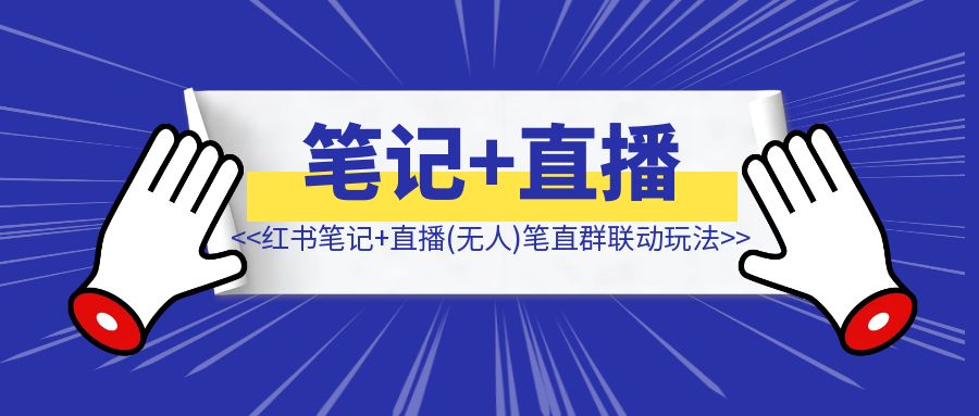 小红书笔记+直播（无人）笔直群联动3.0玩法更新