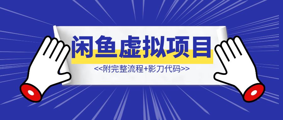 普通人如何借助影刀Rpa,操作闲鱼虚拟项目（附完整流程+影刀代码）-优创圈