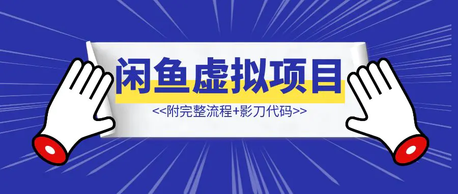图片[1]-普通人如何借助影刀Rpa,操作闲鱼虚拟项目（附完整流程+影刀代码）-清创圈