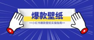 小红书爆款壁纸实操指南-优创圈