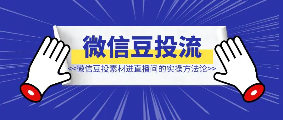 图片[1]-微信豆投素材进直播间的实操方法论-优创圈