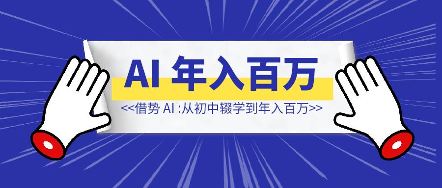 借势 AI 年入百万：从初中辍学到 50 万读者-清创圈