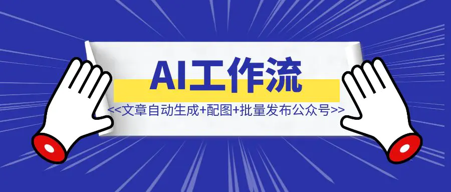 图片[1]-如何只使用扣子AI工作流，将文章自动生成+自动配图+批量发布多个公众号，完全自动化？-清创圈
