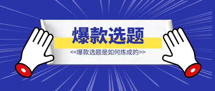 图片[1]-爆款选题是如何炼成的-取盛轻创