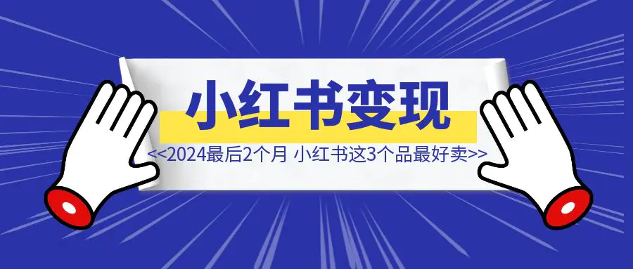 图片[1]-2024最后2个月，小红书这3个品最好卖……-清创圈