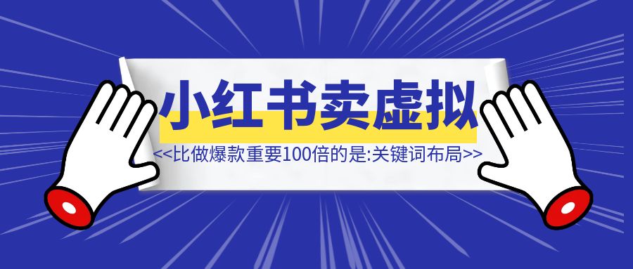 在小红书卖虚拟资料，比做爆款重要100倍的是【关键词布局】！