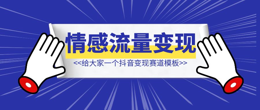 抖音情感流量变现，给大家一个赛道模板