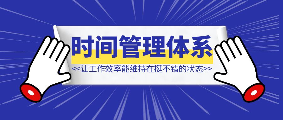 我是如何做自己的时间管理体系、让工作效率能维持在挺不错的状态。