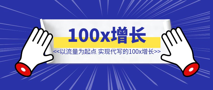 不懂写作，我是如何以流量为起点，实现代写的100x增长