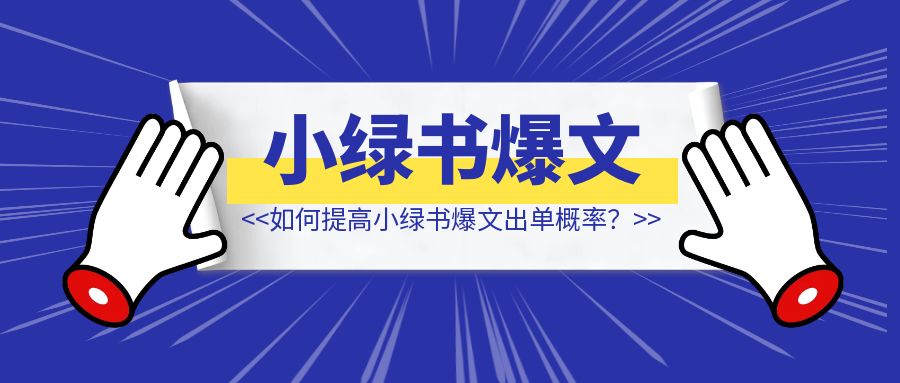 如何提高小绿书爆文出单概率？