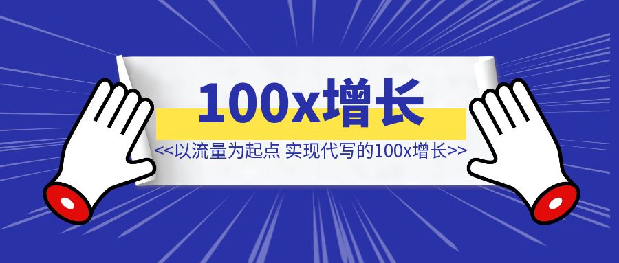 不懂写作，我是如何以流量为起点，实现代写的100x增长-优创圈