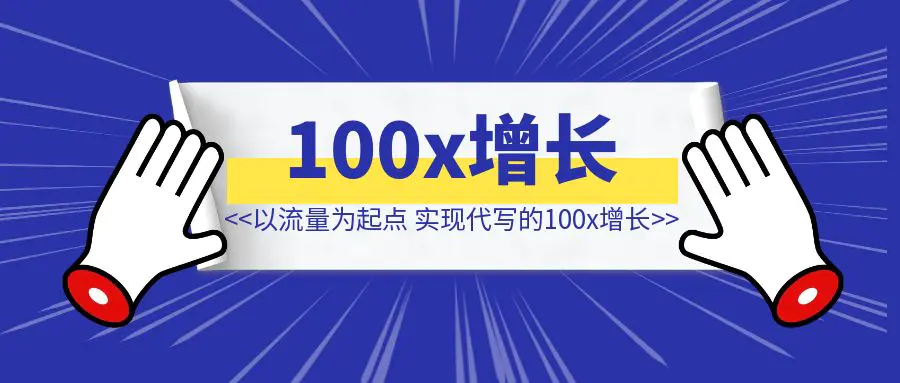 图片[1]-不懂写作，我是如何以流量为起点，实现代写的100x增长-清创圈