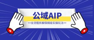 AI辅助打造公域AIP,全流程拆解保姆级实操玩法(重点:文末含视频教程)-优创圈