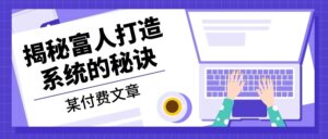 某付费文章：《揭秘富人打造系统的秘诀》-优创圈
