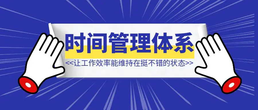 图片[1]-我是如何做自己的时间管理体系、让工作效率能维持在挺不错的状态。-清创圈