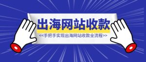 出海网站经验总结手把手实现出海网站收款全流程-优创圈