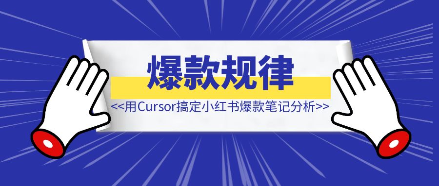 了解爆款规律，用Cursor搞定小红书爆款笔记分析-优创圈