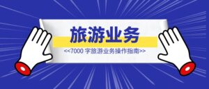 7000 字旅游业务操作指南-优创圈