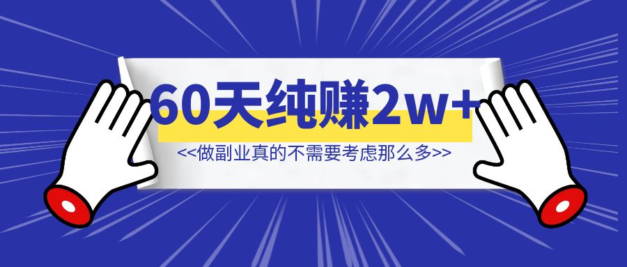 副业小白，两个月纯赚2w+，做副业真的不需要考虑那么多-取盛轻创