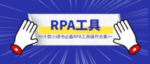 十款小绿书必备RPA工具操作合集-优创圈