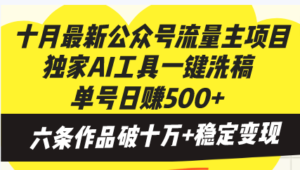 十月最新公众号流量主项目，独家AI工具一键洗稿单号日赚500+，六条作品…-优创圈