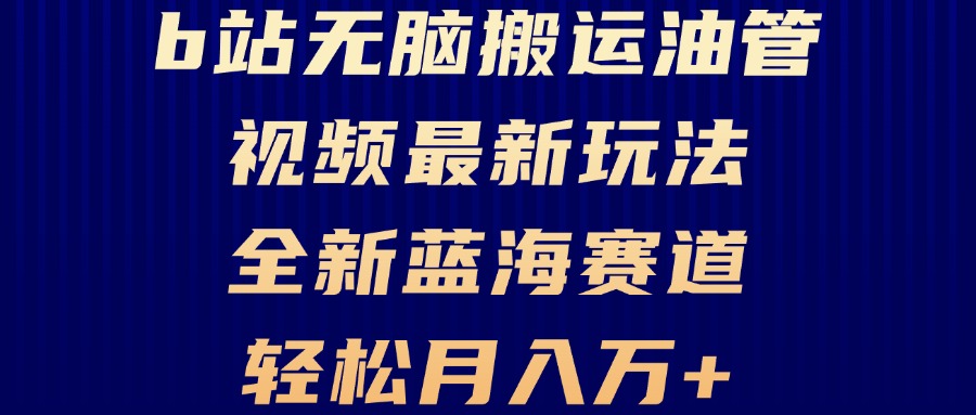 B站无脑搬运油管视频最新玩法，轻松月入过万，小白轻松上手，全新蓝海赛道-清创圈