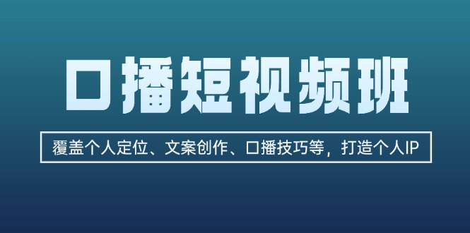 口播短视频班：覆盖个人定位、文案创作、口播技巧等，打造个人IP-优创圈