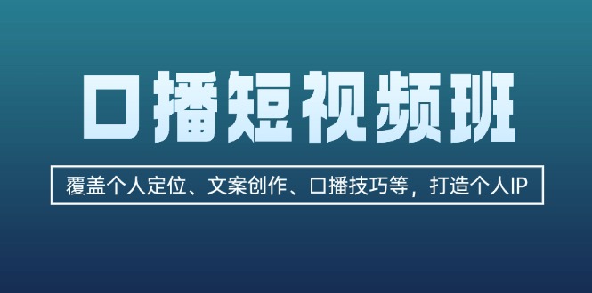 口播短视频班：覆盖个人定位、文案创作、口播技巧等，打造个人IP-清创圈