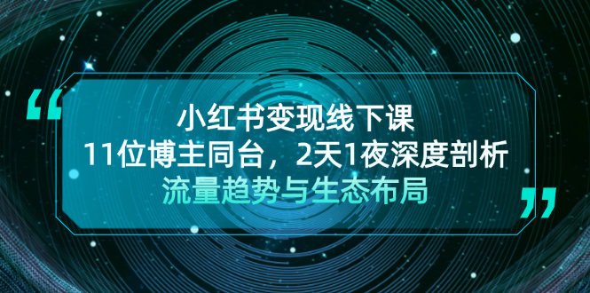 小红书变现线下课！11位博主同台，2天1夜深度剖析流量趋势与生态布局-清创圈