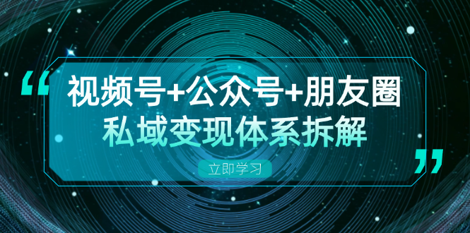 视频号+公众号+朋友圈私域变现体系拆解，全体平台流量枯竭下的应对策略-优创圈