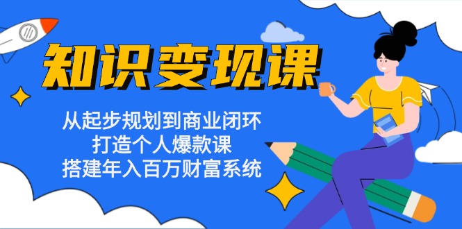 知识变现课：从起步规划到商业闭环 打造个人爆款课 搭建年入百万财富系统-侠客笔记