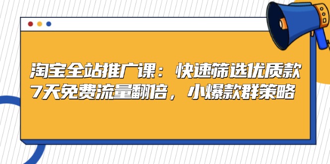 淘宝全站推广课：快速筛选优质款，7天免费流量翻倍，小爆款群策略-优创圈