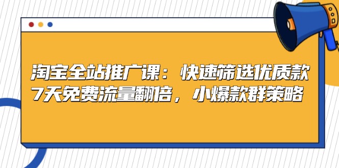 淘宝全站推广课：快速筛选优质款，7天免费流量翻倍，小爆款群策略-侠客笔记