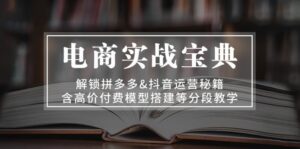 电商实战宝典 解锁拼多多&抖音运营秘籍 含高价付费模型搭建等分段教学-优创圈