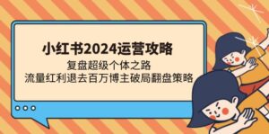 小红书2024运营攻略：复盘超级个体之路 流量红利退去百万博主破局翻盘-优创圈