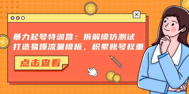 暴力起号特训营：拆解模仿测试，打造易爆流量模板，积累账号权重-优创圈
