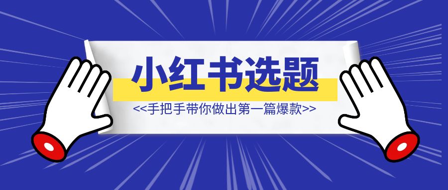 做小红书不会做选题？手把手带你做出第一篇爆款。