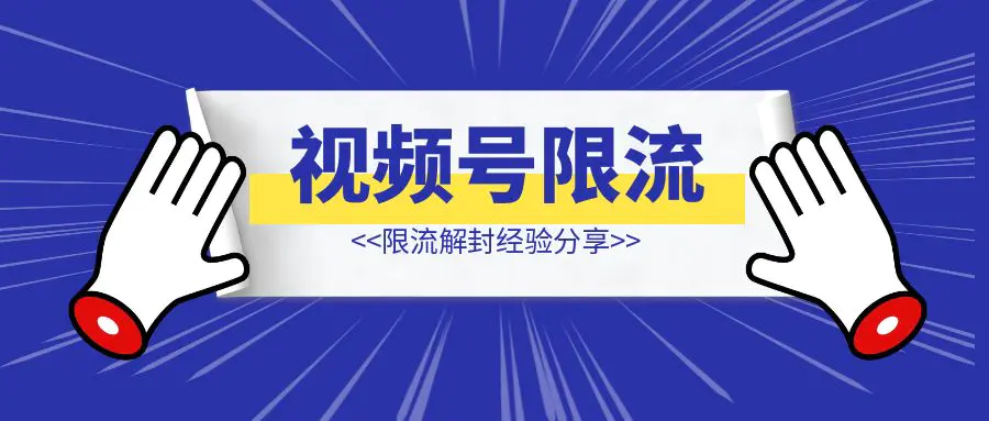 图片[1]-视频号限流解封经验分享-优创圈