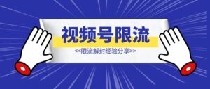视频号限流解封经验分享-优创圈