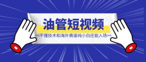不懂技术和海外赛道纯小白还能入场Youtube shorts嘛？-优创圈