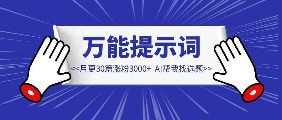 图片[1]-月更30篇涨粉3000+，全靠AI帮我找选题｜内含3个万能提示词-优创圈