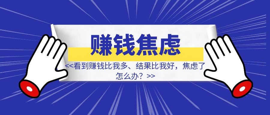 看到赚钱比我多、结果比我好，焦虑了怎么办？-优创圈