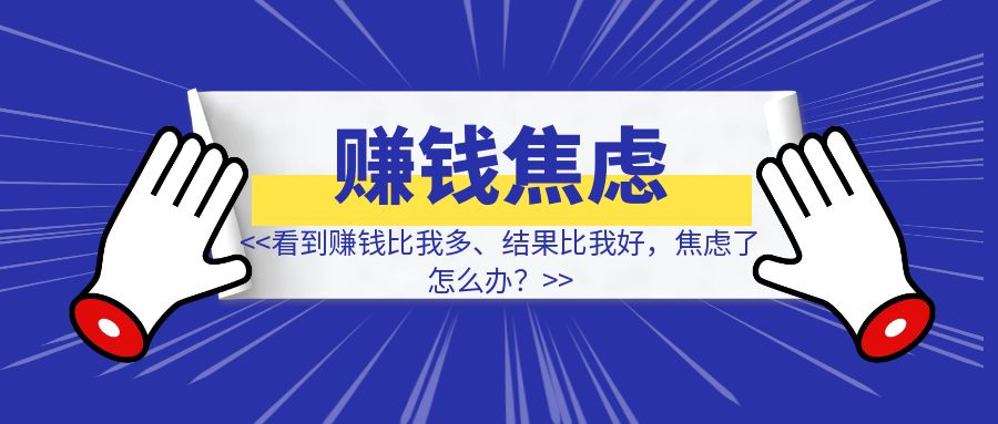 看到赚钱比我多、结果比我好，焦虑了怎么办？-清创圈