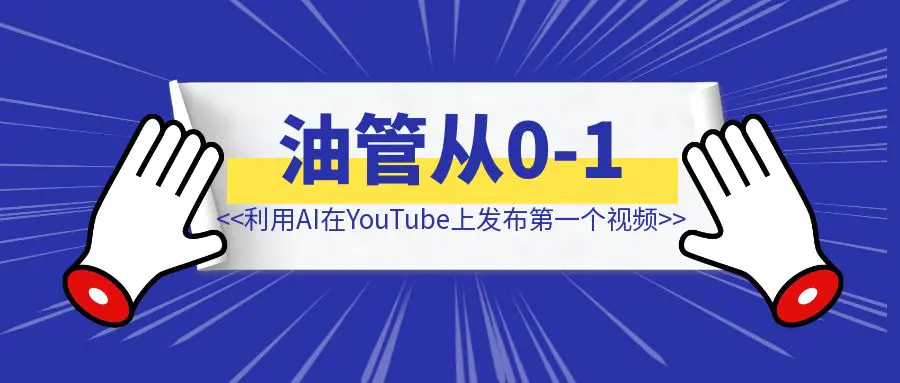 图片[1]-从0-1利用AI在YouTube上发布第一个视频-清创圈