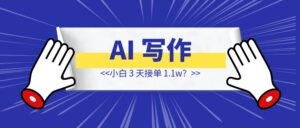 AI 写作小白 3 天接单 1.1w？来看看他是怎么操作的-优创圈