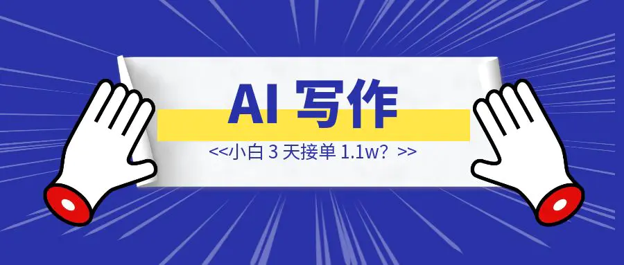 图片[1]-AI 写作小白 3 天接单 1.1w？来看看他是怎么操作的-创富新天地