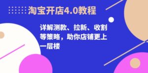 淘宝开店4.0教程，详解测款、拉新、收割等策略，助你店铺更上一层楼-优创圈
