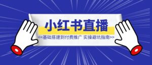 小红书店播基础搭建到付费推广，实操避坑指南-优创圈