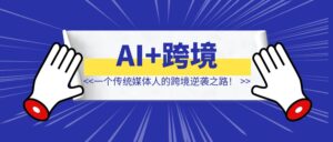 AI+跨境双风口叠加：一个传统媒体人的跨境逆袭之路！-优创圈